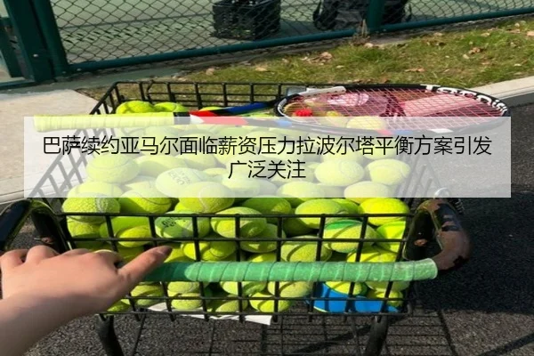 巴萨续约亚马尔面临薪资压力拉波尔塔平衡方案引发广泛关注