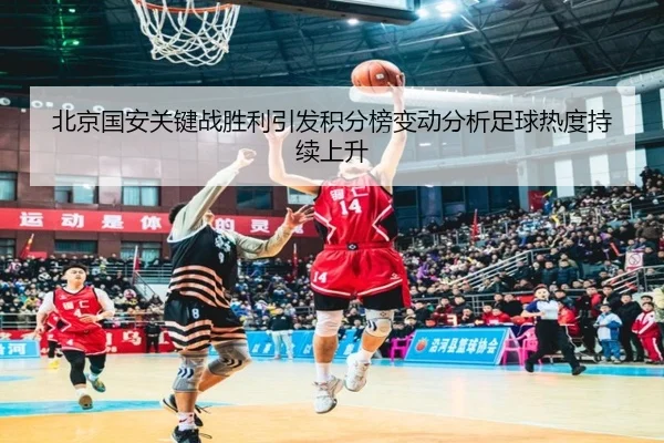 北京国安关键战胜利引发积分榜变动分析足球热度持续上升